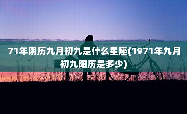 71年阴历九月初九是什么星座(1971年九月初九阳历是多少)
