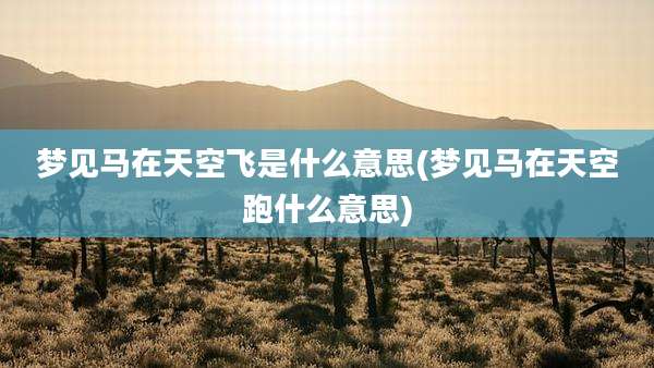 梦见马在天空飞是什么意思(梦见马在天空跑什么意思)