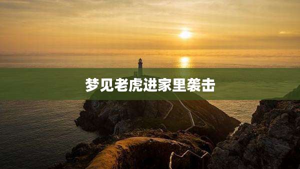梦见老虎进家里袭击