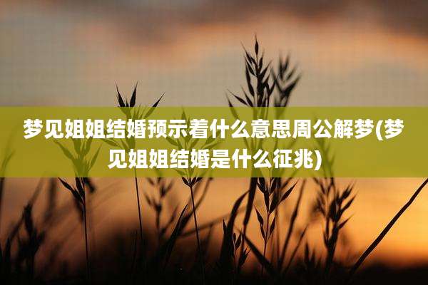 梦见姐姐结婚预示着什么意思周公解梦(梦见姐姐结婚是什么征兆)
