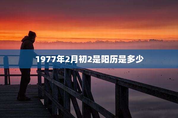 1977年2月初2是阳历是多少