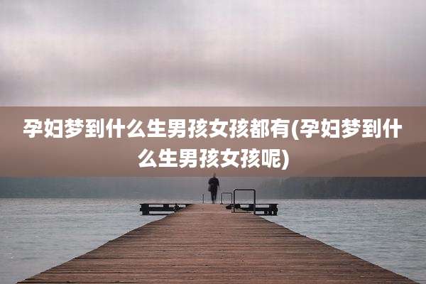 孕妇梦到什么生男孩女孩都有(孕妇梦到什么生男孩女孩呢)