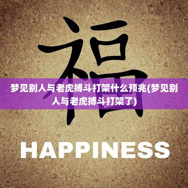 梦见别人与老虎搏斗打架什么预兆(梦见别人与老虎搏斗打架了)