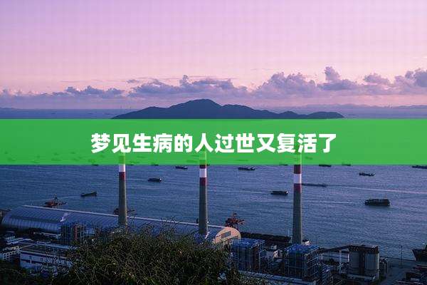 梦见生病的人过世又复活了