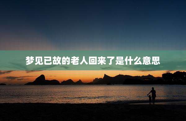 梦见已故的老人回来了是什么意思
