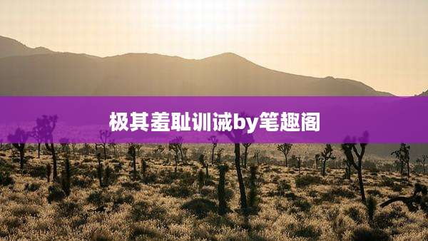 极其羞耻训诫by笔趣阁