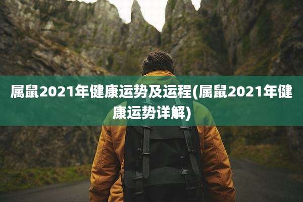 属鼠2021年健康运势及运程(属鼠2021年健康运势详解)