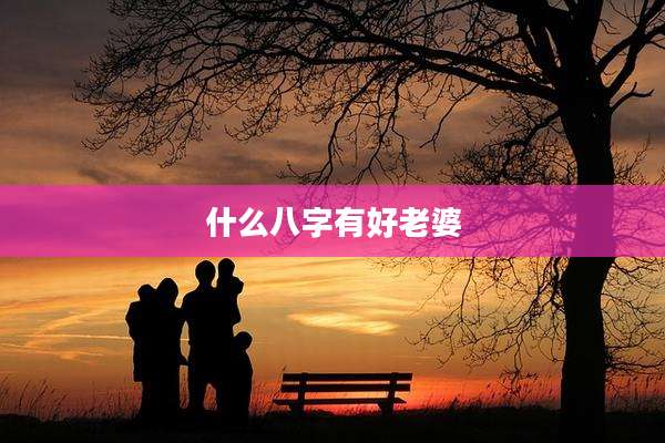 什么八字有好老婆