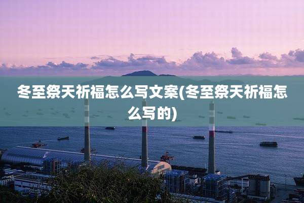 冬至祭天祈福怎么写文案(冬至祭天祈福怎么写的)