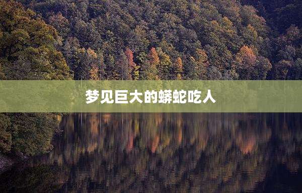 梦见巨大的蟒蛇吃人