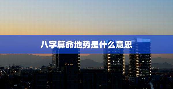 八字算命地势是什么意思