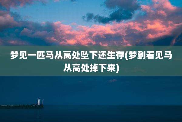 梦见一匹马从高处坠下还生存(梦到看见马从高处掉下来)