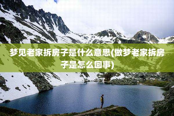 梦见老家拆房子是什么意思(做梦老家拆房子是怎么回事)