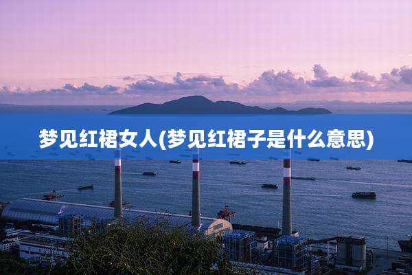 梦见红裙女人(梦见红裙子是什么意思)