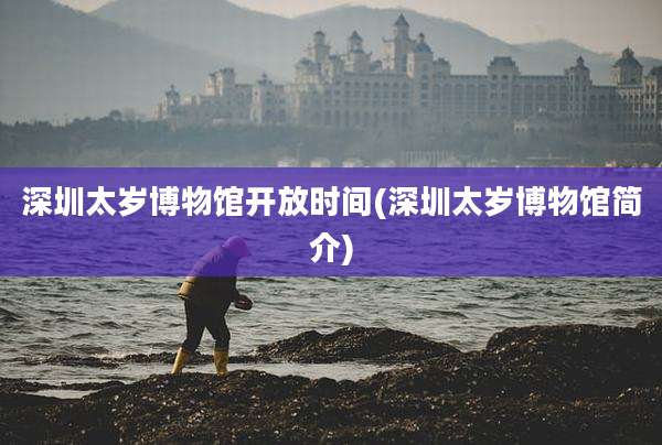 深圳太岁博物馆开放时间(深圳太岁博物馆简介)