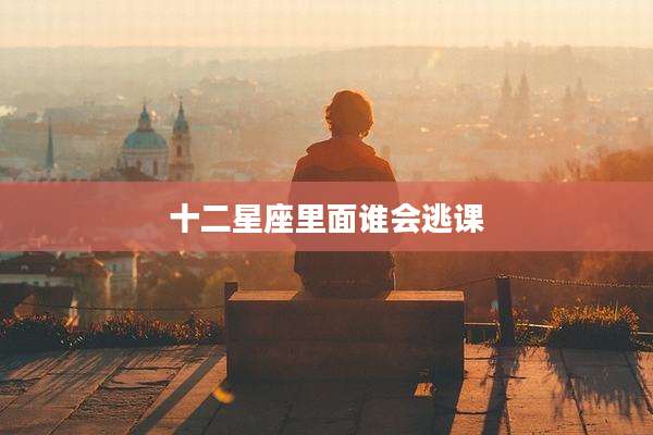 十二星座里面谁会逃课