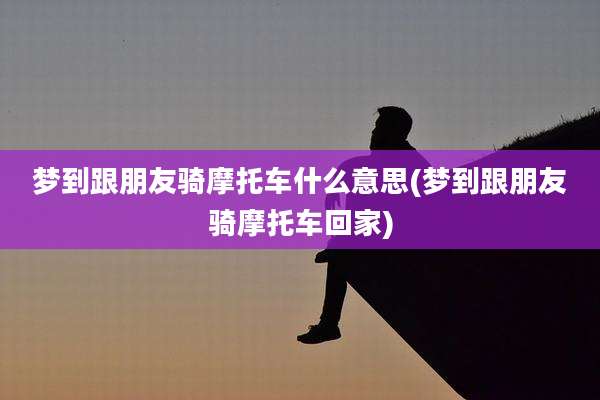 梦到跟朋友骑摩托车什么意思(梦到跟朋友骑摩托车回家)
