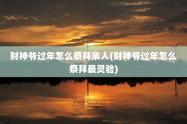 财神爷过年怎么祭拜亲人(财神爷过年怎么祭拜最灵验)