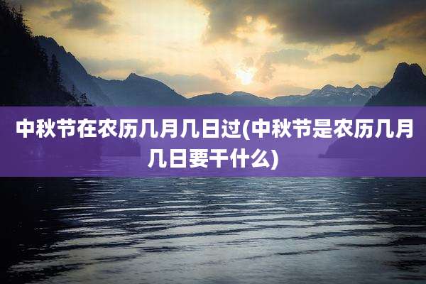 中秋节在农历几月几日过(中秋节是农历几月几日要干什么)