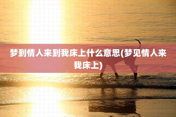 梦到情人来到我床上什么意思(梦见情人来我床上)