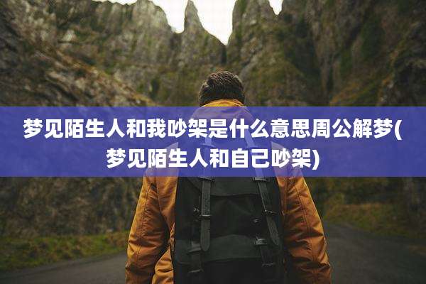 梦见陌生人和我吵架是什么意思周公解梦(梦见陌生人和自己吵架)