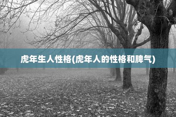 虎年生人性格(虎年人的性格和脾气)