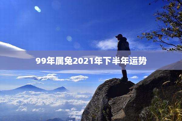 99年属兔2021年下半年运势