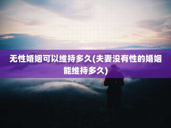 无性婚姻可以维持多久(夫妻没有性的婚姻能维持多久)