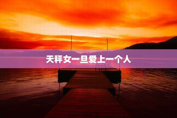 天秤女一旦爱上一个人