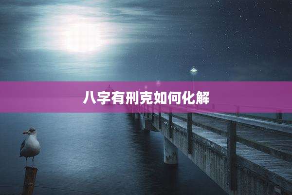 八字有刑克如何化解