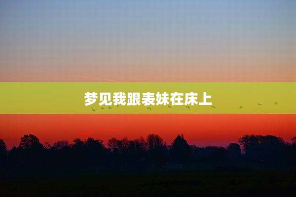 梦见我跟表妹在床上