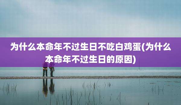 为什么本命年不过生日不吃白鸡蛋(为什么本命年不过生日的原因)