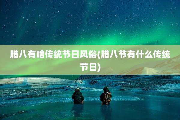 腊八有啥传统节日风俗(腊八节有什么传统节日)