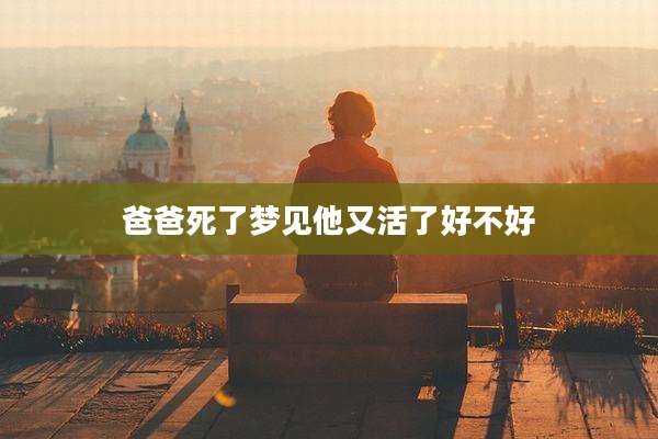 爸爸死了梦见他又活了好不好