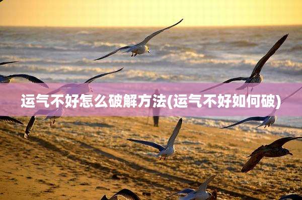 运气不好怎么破解方法(运气不好如何破)