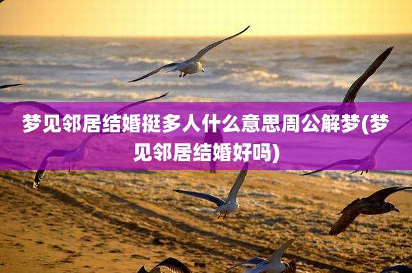 梦见邻居结婚挺多人什么意思周公解梦(梦见邻居结婚好吗)