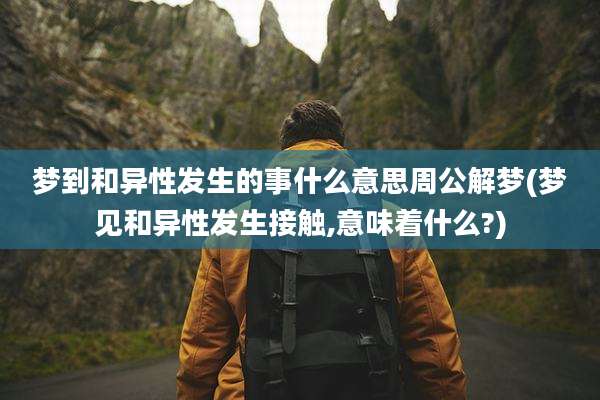 梦到和异性发生的事什么意思周公解梦(梦见和异性发生接触,意味着什么?)
