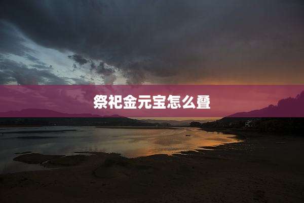 祭祀金元宝怎么叠