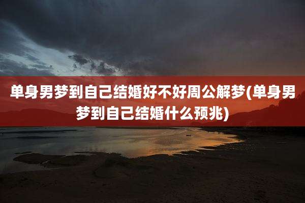 单身男梦到自己结婚好不好周公解梦(单身男梦到自己结婚什么预兆)