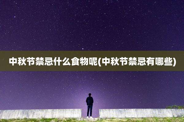 中秋节禁忌什么食物呢(中秋节禁忌有哪些)
