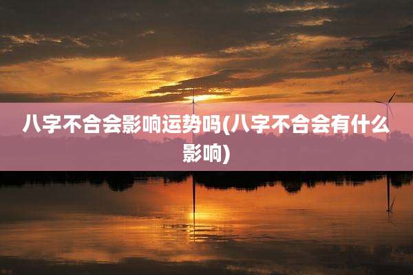 八字不合会影响运势吗(八字不合会有什么影响)
