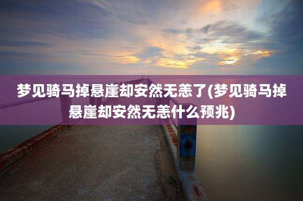 梦见骑马掉悬崖却安然无恙了(梦见骑马掉悬崖却安然无恙什么预兆)