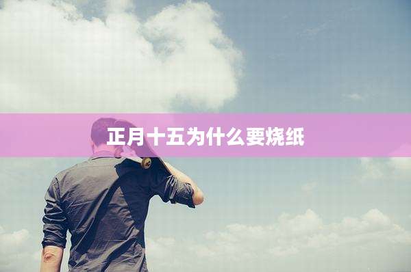 正月十五为什么要烧纸