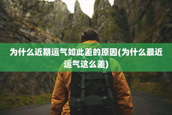 为什么近期运气如此差的原因(为什么最近运气这么差)