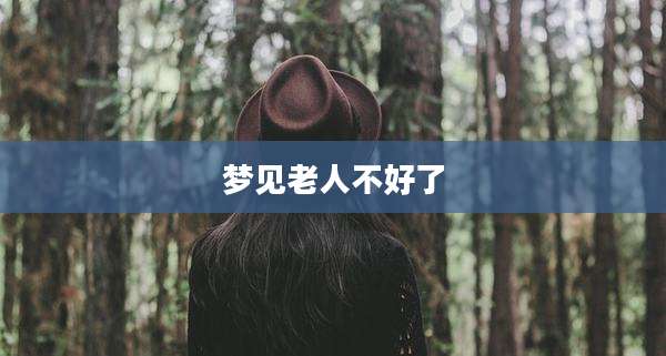 梦见老人不好了
