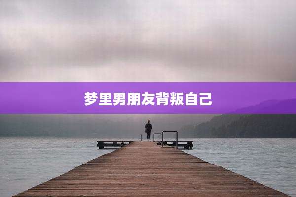 梦里男朋友背叛自己