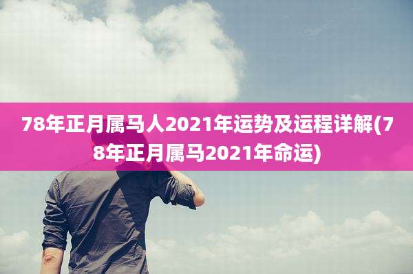 78年正月属马人2021年运势及运程详解(78年正月属马2021年命运)