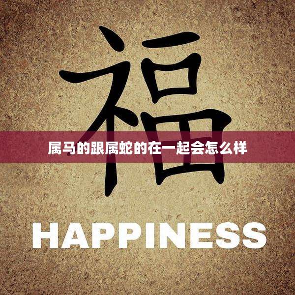 属马的跟属蛇的在一起会怎么样