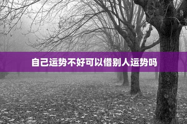 自己运势不好可以借别人运势吗