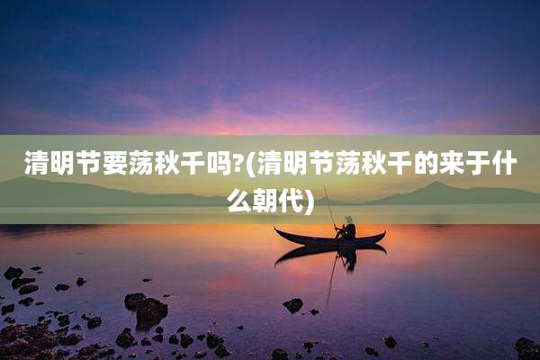 清明节要荡秋千吗?(清明节荡秋千的来于什么朝代)